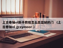上古卷轴ol新手教程怎么出监狱的门 （上古卷轴ol greymoor ）