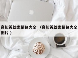 高能英雄表情包大全 （高能英雄表情包大全图片 ）