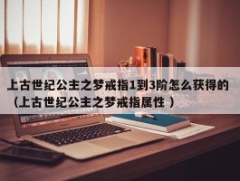 上古世纪公主之梦戒指1到3阶怎么获得的 （上古世纪公主之梦戒指属性 ）