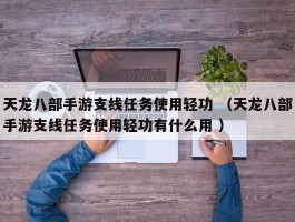 天龙八部手游支线任务使用轻功 （天龙八部手游支线任务使用轻功有什么用 ）