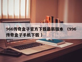 966传奇盒子官方下载最新版本 （996传奇盒子手机下载 ）