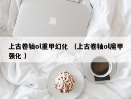 上古卷轴ol重甲幻化 （上古卷轴ol魔甲强化 ）