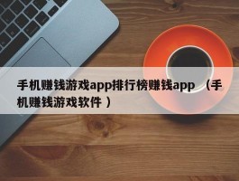 手机赚钱游戏app排行榜赚钱app （手机赚钱游戏软件 ）