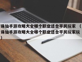 诛仙手游攻略大全哪个职业适合平民玩家 （诛仙手游攻略大全哪个职业适合平民玩家玩 ）