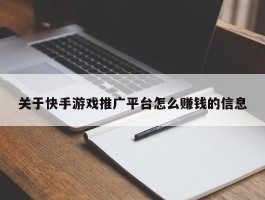 关于快手游戏推广平台怎么赚钱的信息