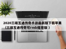 2020三端互通传奇手游最新版下载苹果 （三端互通传奇可rmb提现版 ）