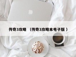 传奇3攻略 （传奇3攻略本电子版 ）