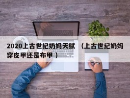 2020上古世纪奶妈天赋 （上古世纪奶妈穿皮甲还是布甲 ）
