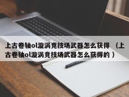 上古卷轴ol漩涡竞技场武器怎么获得 （上古卷轴ol漩涡竞技场武器怎么获得的 ）