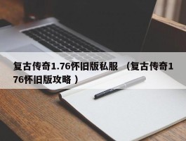 复古传奇1.76怀旧版私服 （复古传奇176怀旧版攻略 ）