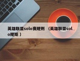 英雄联盟solo赛规则 （英雄联盟solo规矩 ）