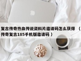 复古传奇热血传说资料片邀请码怎么获得 （传奇复古185手机版邀请码 ）