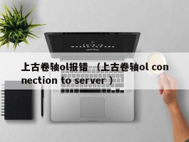 上古卷轴ol报错 （上古卷轴ol connection to server ）