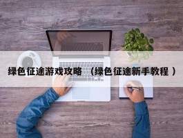 绿色征途游戏攻略 （绿色征途新手教程 ）