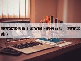 神龙冰雪传奇手游官网下载最新版 （神龙冰魂 ）