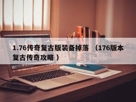 1.76传奇复古版装备掉落 （176版本复古传奇攻略 ）