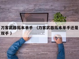 刀客武器拓本单手 （刀客武器拓本单手还是双手 ）