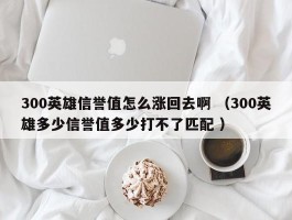 300英雄信誉值怎么涨回去啊 （300英雄多少信誉值多少打不了匹配 ）