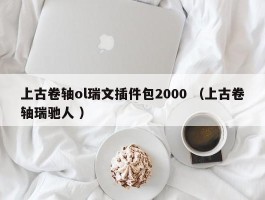 上古卷轴ol瑞文插件包2000 （上古卷轴瑞驰人 ）