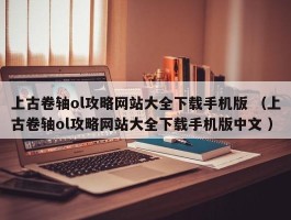 上古卷轴ol攻略网站大全下载手机版 （上古卷轴ol攻略网站大全下载手机版中文 ）