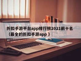 折扣手游平台app排行榜2021前十名 （最全的折扣手游app ）