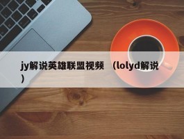 jy解说英雄联盟视频 （lolyd解说 ）