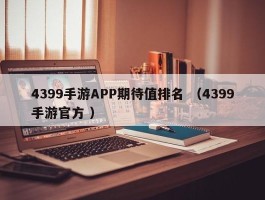 4399手游APP期待值排名 （4399手游官方 ）