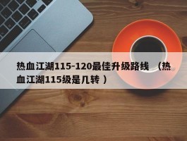 热血江湖115-120最佳升级路线 （热血江湖115级是几转 ）