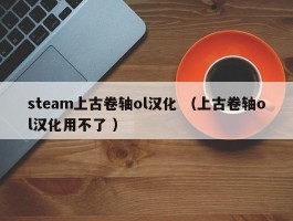 steam上古卷轴ol汉化 （上古卷轴ol汉化用不了 ）