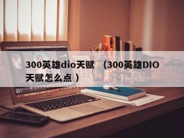 300英雄dio天赋 （300英雄DIO天赋怎么点 ）