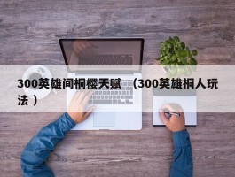 300英雄间桐樱天赋 （300英雄桐人玩法 ）