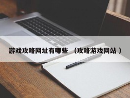 游戏攻略网址有哪些 （攻略游戏网站 ）