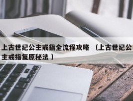 上古世纪公主戒指全流程攻略 （上古世纪公主戒指复原秘法 ）