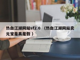 热血江湖网站sf2.0 （热血江湖网站卖元宝是真是假 ）