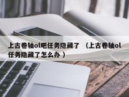 上古卷轴ol吧任务隐藏了 （上古卷轴ol任务隐藏了怎么办 ）