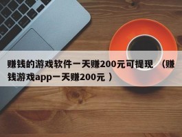 赚钱的游戏软件一天赚200元可提现 （赚钱游戏app一天赚200元 ）