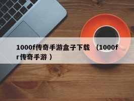 1000f传奇手游盒子下载 （1000fr传奇手游 ）