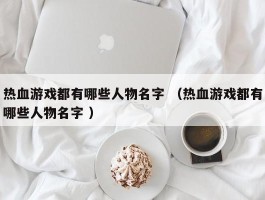 热血游戏都有哪些人物名字 （热血游戏都有哪些人物名字 ）