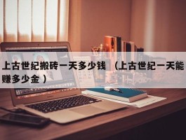 上古世纪搬砖一天多少钱 （上古世纪一天能赚多少金 ）
