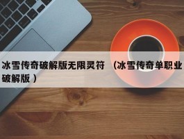 冰雪传奇破解版无限灵符 （冰雪传奇单职业破解版 ）