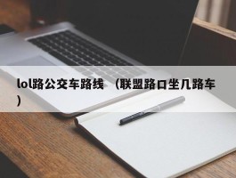 lol路公交车路线 （联盟路口坐几路车 ）