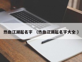 热血江湖起名字 （热血江湖起名字大全 ）