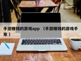 手游赚钱的游戏app （手游赚钱的游戏手寒 ）