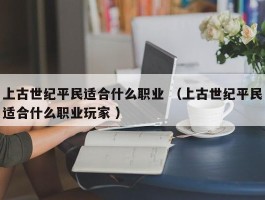 上古世纪平民适合什么职业 （上古世纪平民适合什么职业玩家 ）