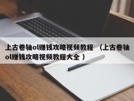 上古卷轴ol赚钱攻略视频教程 （上古卷轴ol赚钱攻略视频教程大全 ）
