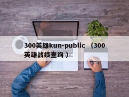 300英雄kun-public （300英雄战绩查询 ）