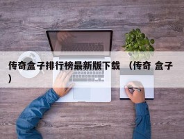 传奇盒子排行榜最新版下载 （传奇 盒子 ）