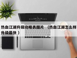 热血江湖升级功略表图片 （热血江湖怎么样升级最快 ）