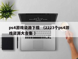 ps4游戏资源下载 （2223个ps4游戏资源大合集 ）