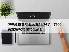 300英雄信号怎么变1234了 （300英雄感叹号信号怎么打 ）